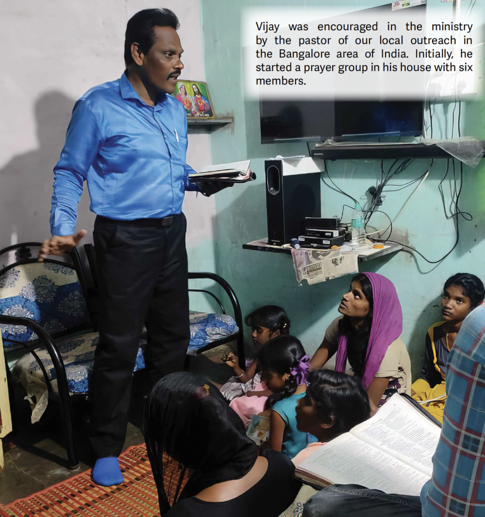 Vijay was encouraged in the ministry by the pastor of our local outreach in the Bangalore area of India. Initially, he started a prayer group in his house with six members.
